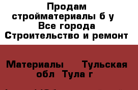 Продам стройматериалы б/у - Все города Строительство и ремонт » Материалы   . Тульская обл.,Тула г.